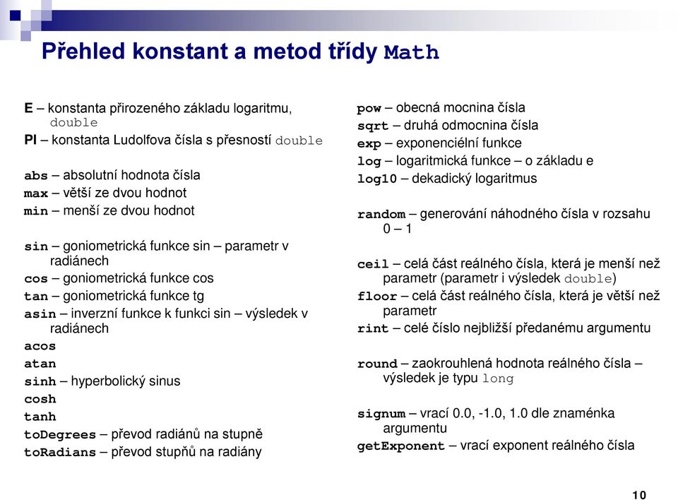 hyperbolický sinus cosh tanh todegrees převod radiánů na stupně toradians převod stupňů na radiány pow obecná mocnina čísla sqrt druhá odmocnina čísla exp exponenciélní funkce log logaritmická funkce