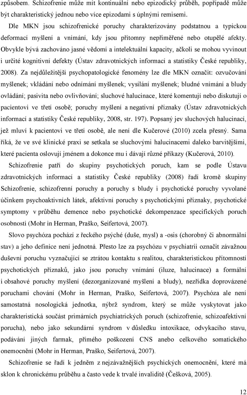 Obvykle bývá zachováno jasné vědomí a intelektuální kapacity, ačkoli se mohou vyvinout i určité kognitivní defekty (Ústav zdravotnických informací a statistiky České republiky, 2008).