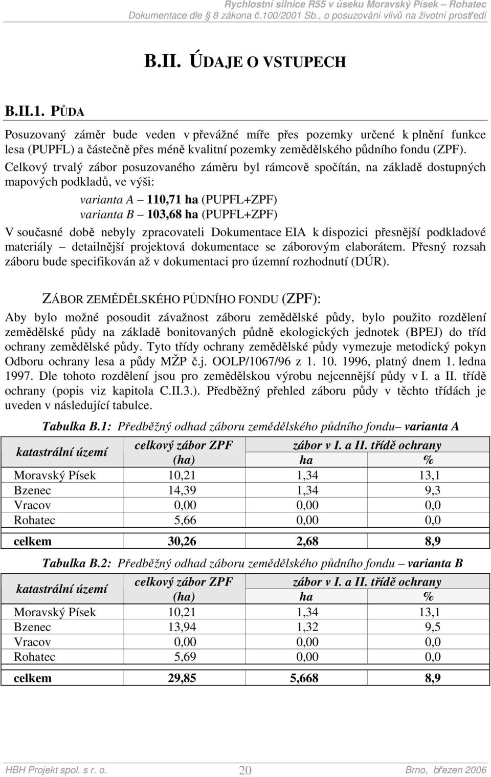 nebyly zpracovateli Dokumentace EIA k dispozici přesnější podkladové materiály detailnější projektová dokumentace se záborovým elaborátem.