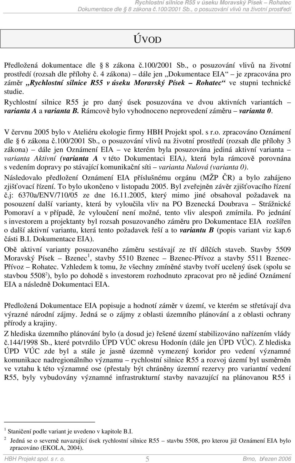 Rychlostní silnice R55 je pro daný úsek posuzována ve dvou aktivních variantách varianta A a varianta B. Rámcově bylo vyhodnoceno neprovedení záměru varianta 0.