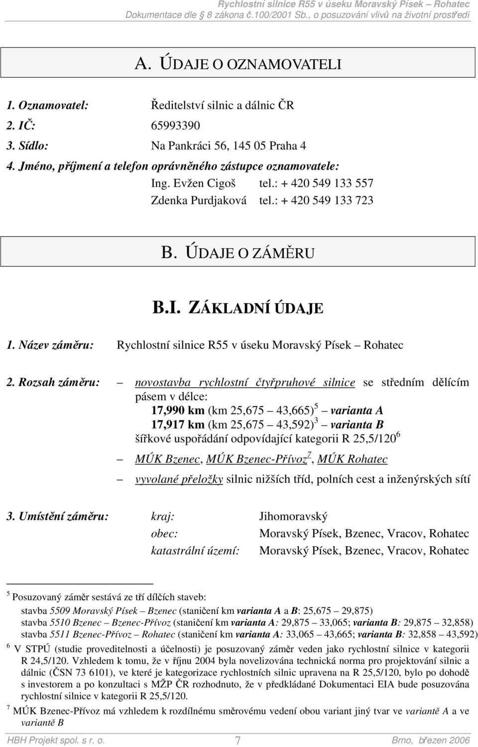 Rozsah záměru: novostavba rychlostní čtyřpruhové silnice se středním dělícím pásem v délce: 17,990 km (km 25,675 43,665) 5 varianta A 17,917 km (km 25,675 43,592) 3 varianta B šířkové uspořádání
