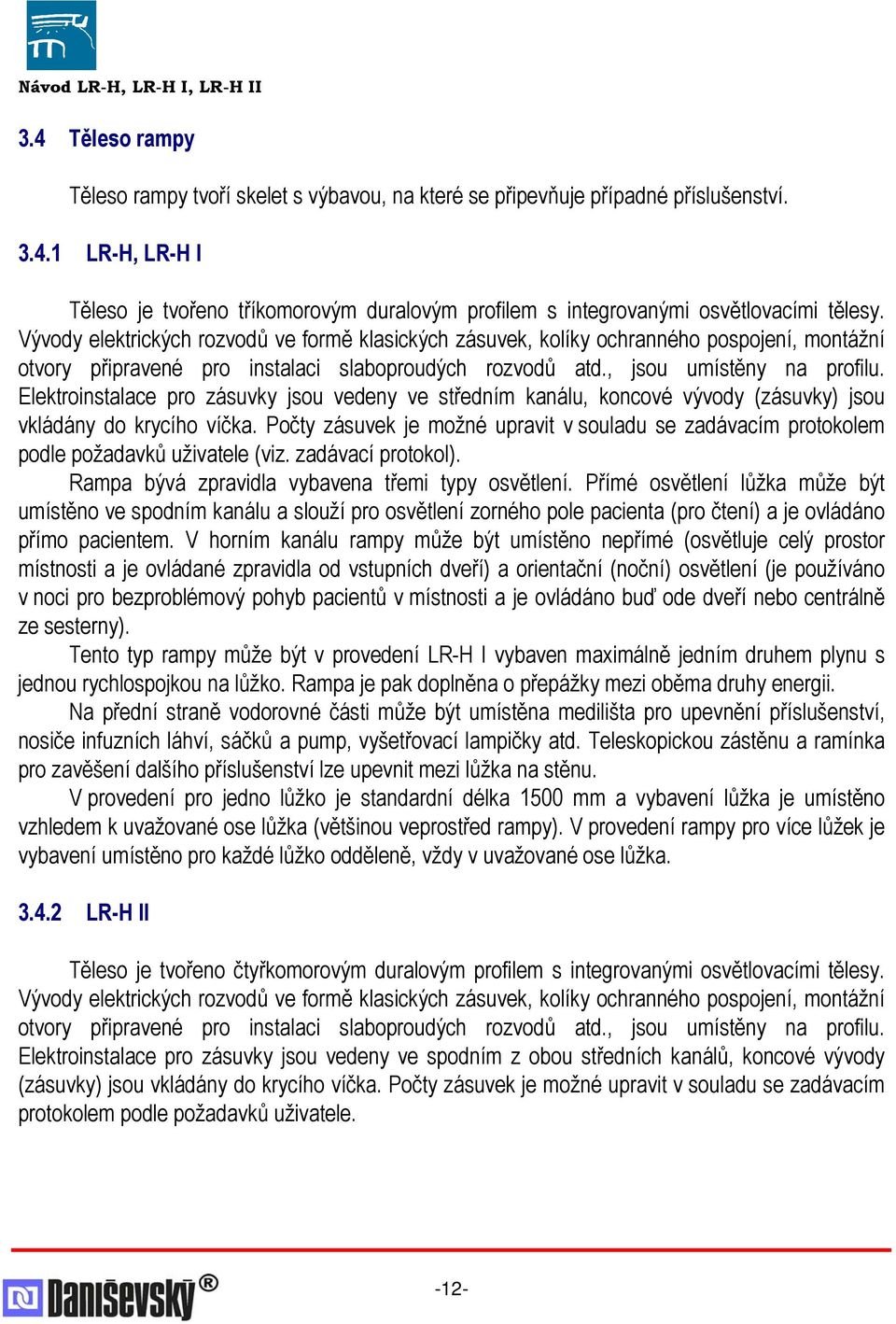 Elektroinstalace pro zásuvky jsou vedeny ve středním kanálu, koncové vývody (zásuvky) jsou vkládány do krycího víčka.