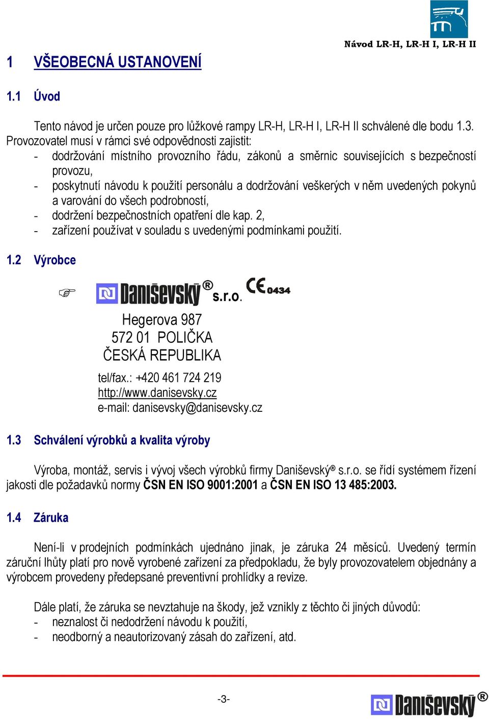 veškerých v něm uvedených pokynů a varování do všech podrobností, - dodržení bezpečnostních opatření dle kap. 2, - zařízení používat v souladu s uvedenými podmínkami použití. 1.