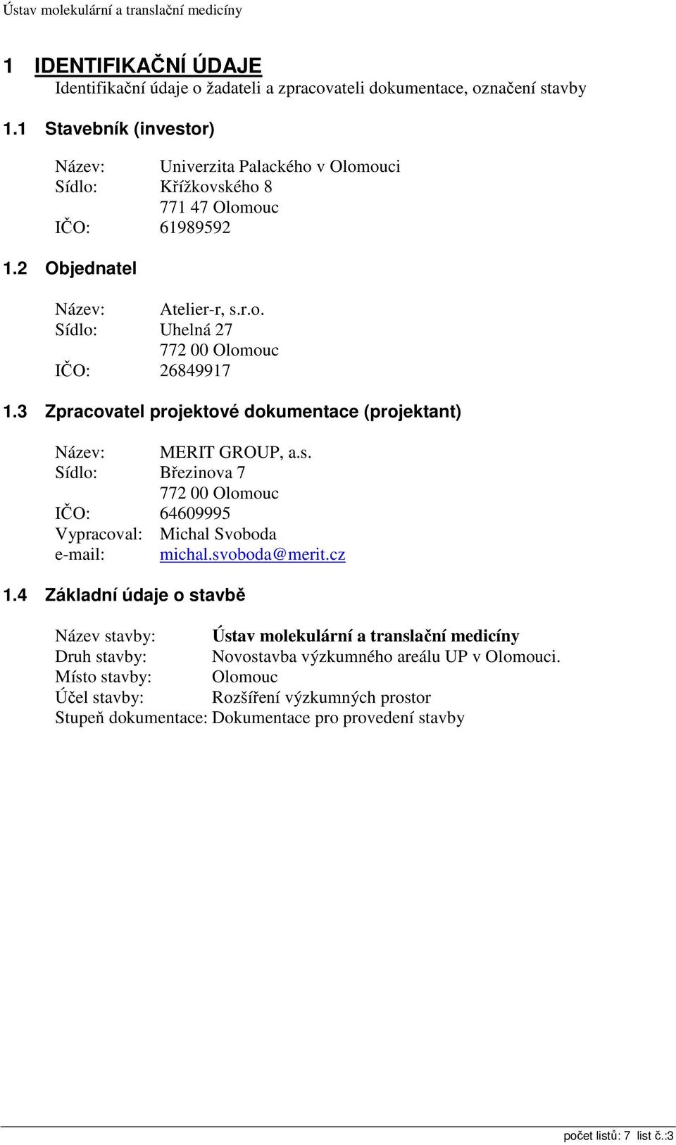 3 Zpracovatel projektové dokumentace (projektant) Název: MERIT GROUP, a.s. Sídlo: Březinova 7 772 00 Olomouc IČO: 64609995 Vypracoval: Michal Svoboda e-mail: michal.svoboda@merit.cz 1.