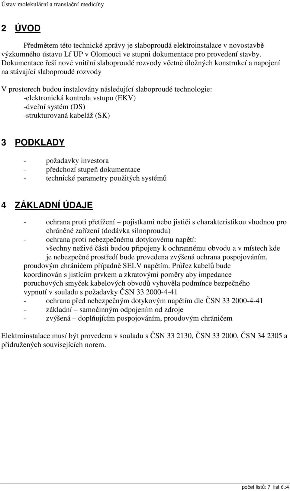 -elektronická kontrola vstupu (EKV) -dveřní systém (DS) -strukturovaná kabeláž (SK) 3 PODKLADY - požadavky investora - předchozí stupeň dokumentace - technické parametry použitých systémů 4 ZÁKLADNÍ