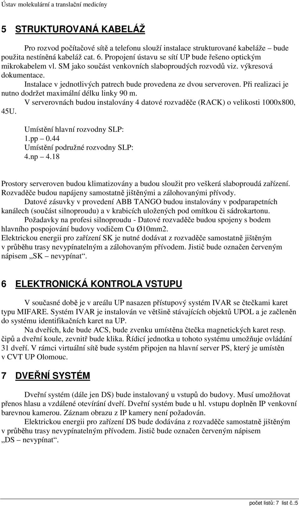Instalace v jednotlivých patrech bude provedena ze dvou serveroven. Při realizaci je nutno dodržet maximální délku linky 90 m.