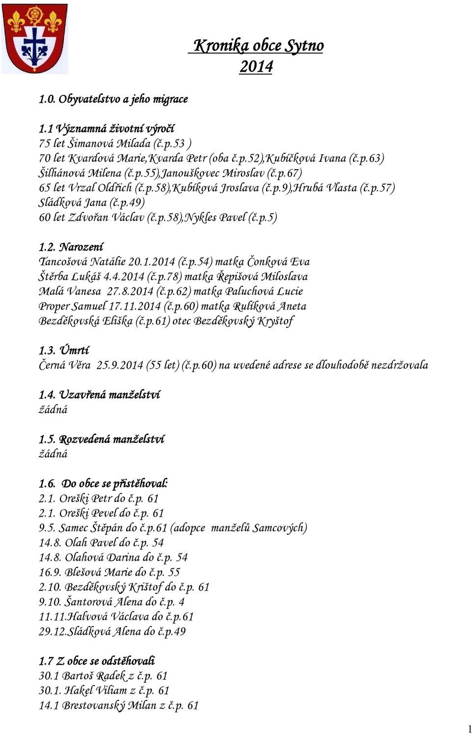 Narození Tancošová Natálie 20.1.2014 (č.p.54) matka Čonková Eva Štěrba Lukáš 4.4.2014 (č.p.78) matka Řepišová Miloslava Malá Vanesa 27.8.2014 (č.p.62) matka Paluchová Lucie Proper Samuel 17.11.