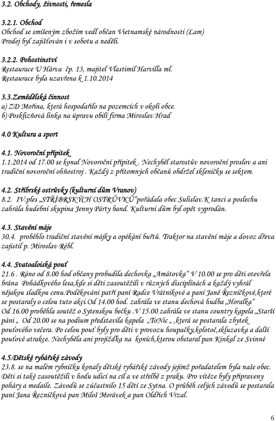 b) Posklizňová linka na úpravu obilí firma Miroslav Hrad 4.0 Kultura a sport 4.1. Novoroční přípitek 1.1.2014 od 17.00 se konal Novoroční přípitek.