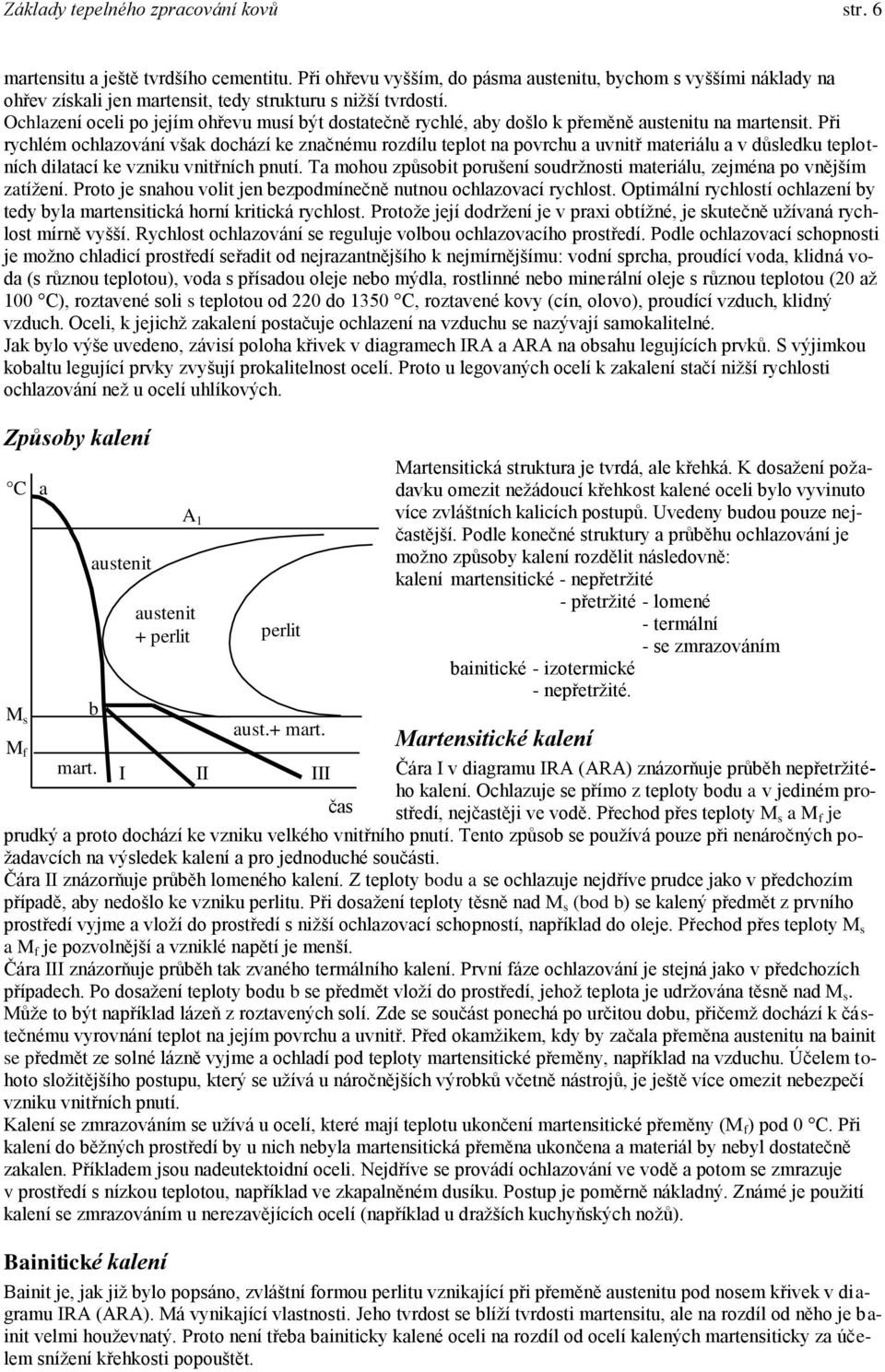 Při rychlém ochlazování však dochází ke značnému rozdílu teplot na povrchu a uvnitř materiálu a v důsledku teplotních dilatací ke vzniku vnitřních pnutí.