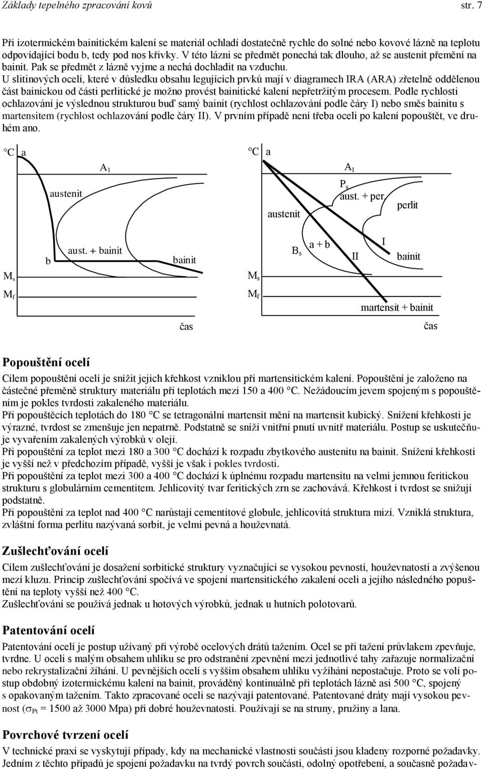 U slitinových ocelí, které v důsledku obsahu legujících prvků mají v diagramech IRA (ARA) zřetelně oddělenou část bainickou od části perlitické je možno provést bainitické kalení nepřetržitým