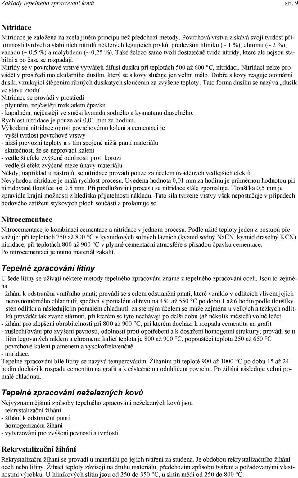 Také železo samo tvoří dostatečně tvrdé nitridy, které ale nejsou stabilní a po e se rozpadají. Nitridy se v povrchové vrstvě vytvářejí difusí dusíku při teplotách 500 až 600, nitridací.