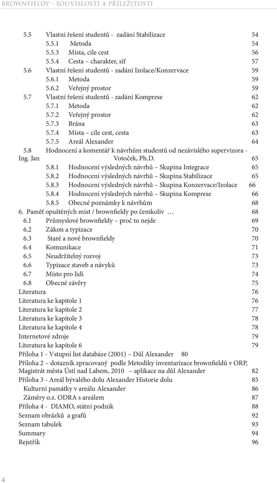 8 Hodnocení a komentář k návrhům studentů od nezávislého supervizora - Ing. Jan Votoček, Ph.D. 65 5.8.1 Hodnocení výsledných návrhů Skupina Integrace 65 5.8.2 Hodnocení výsledných návrhů Skupina Stabilizace 65 5.