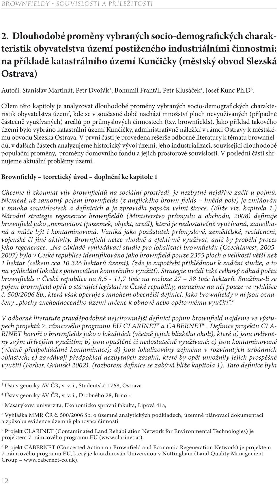 Cílem této kapitoly je analyzovat dlouhodobé proměny vybraných socio-demografických charakteristik obyvatelstva území, kde se v současné době nachází množství ploch nevyužívaných (případně částečně