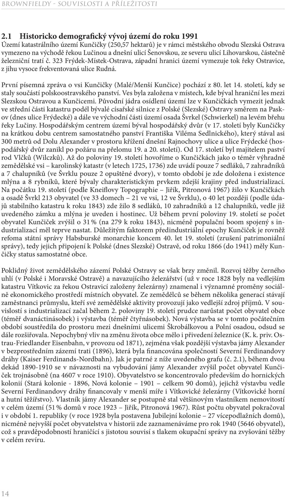 První písemná zpráva o vsi Kunčičky (Malé/Menší Kunčice) pochází z 80. let 14. století, kdy se staly součástí polskoostravského panství.