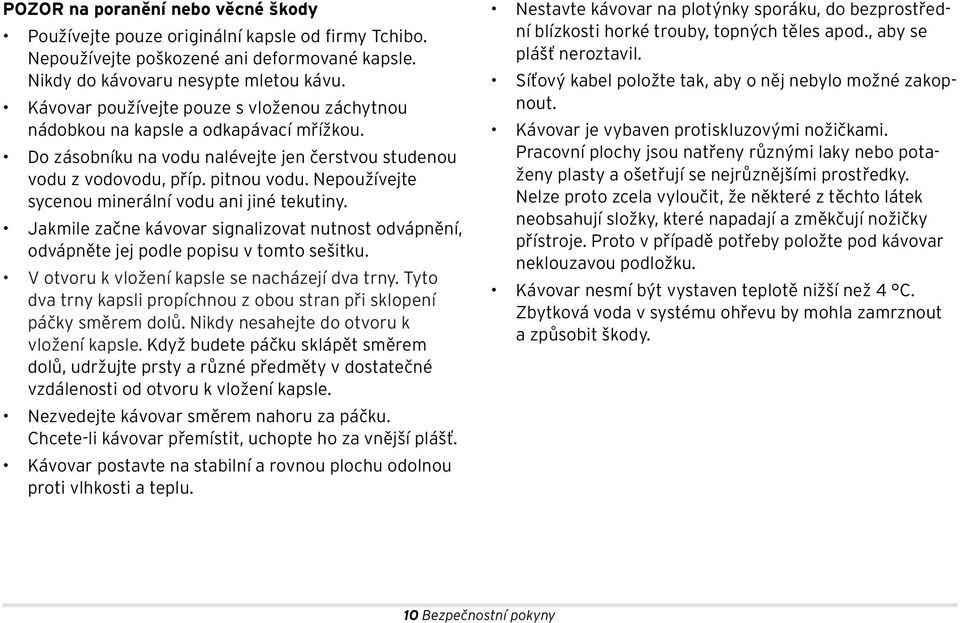 Nepoužívejte sycenou minerální vodu ani jiné tekutiny. Jakmile začne kávovar signalizovat nutnost odvápnění, odvápněte jej podle popisu v tomto sešitku.