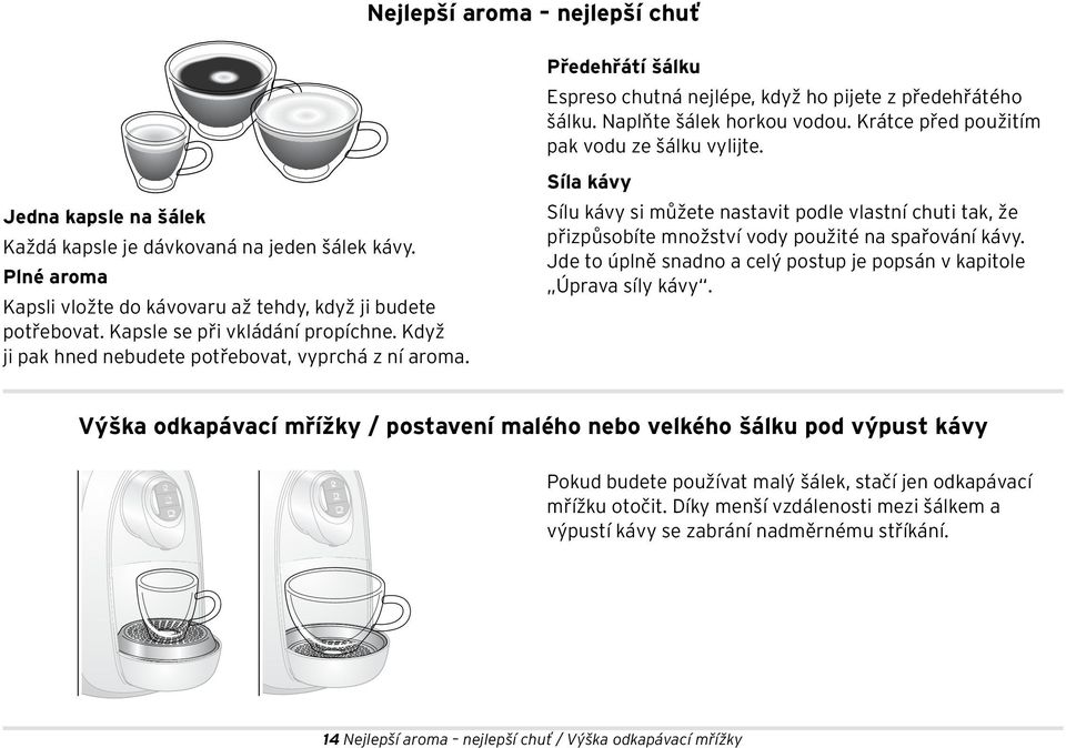 Krátce před použitím pak vodu ze šálku vylijte. Síla kávy Sílu kávy si můžete nastavit podle vlastní chuti tak, že přizpůsobíte množství vody použité na spařování kávy.