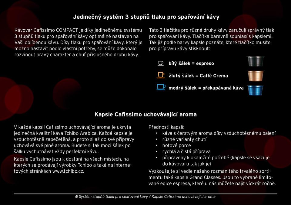 Tato 3 tlačítka pro různé druhy kávy zaručují správný tlak pro spařování kávy. Tlačítka barevně souhlasí s kapslemi.