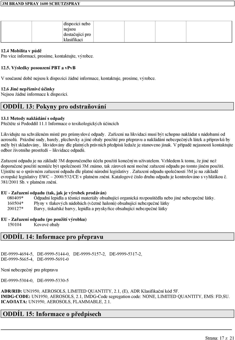 ODDÍL 13: Pokyny pro odstraňování 13.1 Metody nakládání s odpady Přečtěte si Pododdíl 11.1 Informace o toxikologických účincích Likvidujte na schváleném místě pro průmyslové odpady.