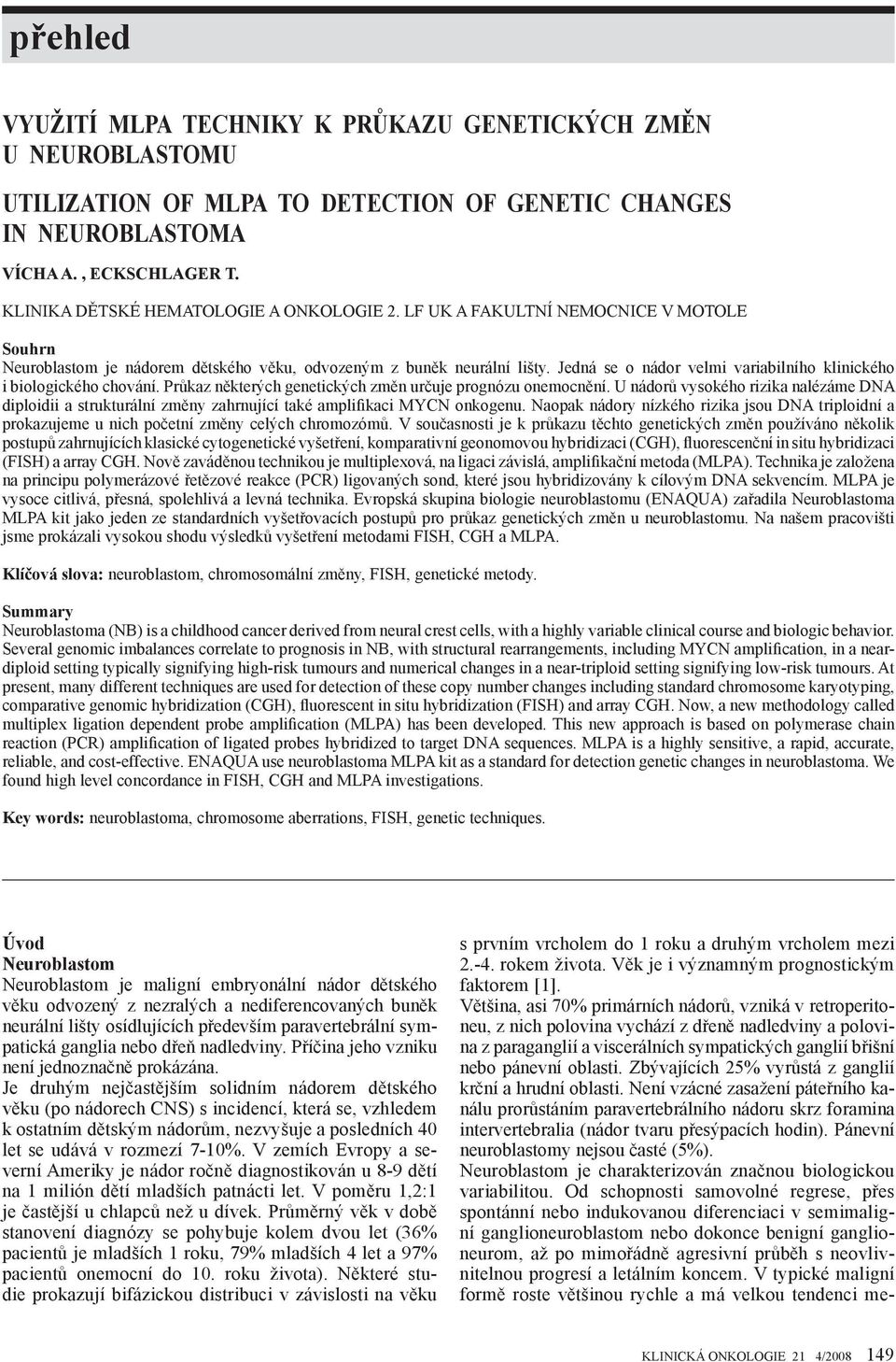 Jedná se o nádor velmi variabilního klinického i biologického chování. Průkaz některých genetických změn určuje prognózu onemocnění.