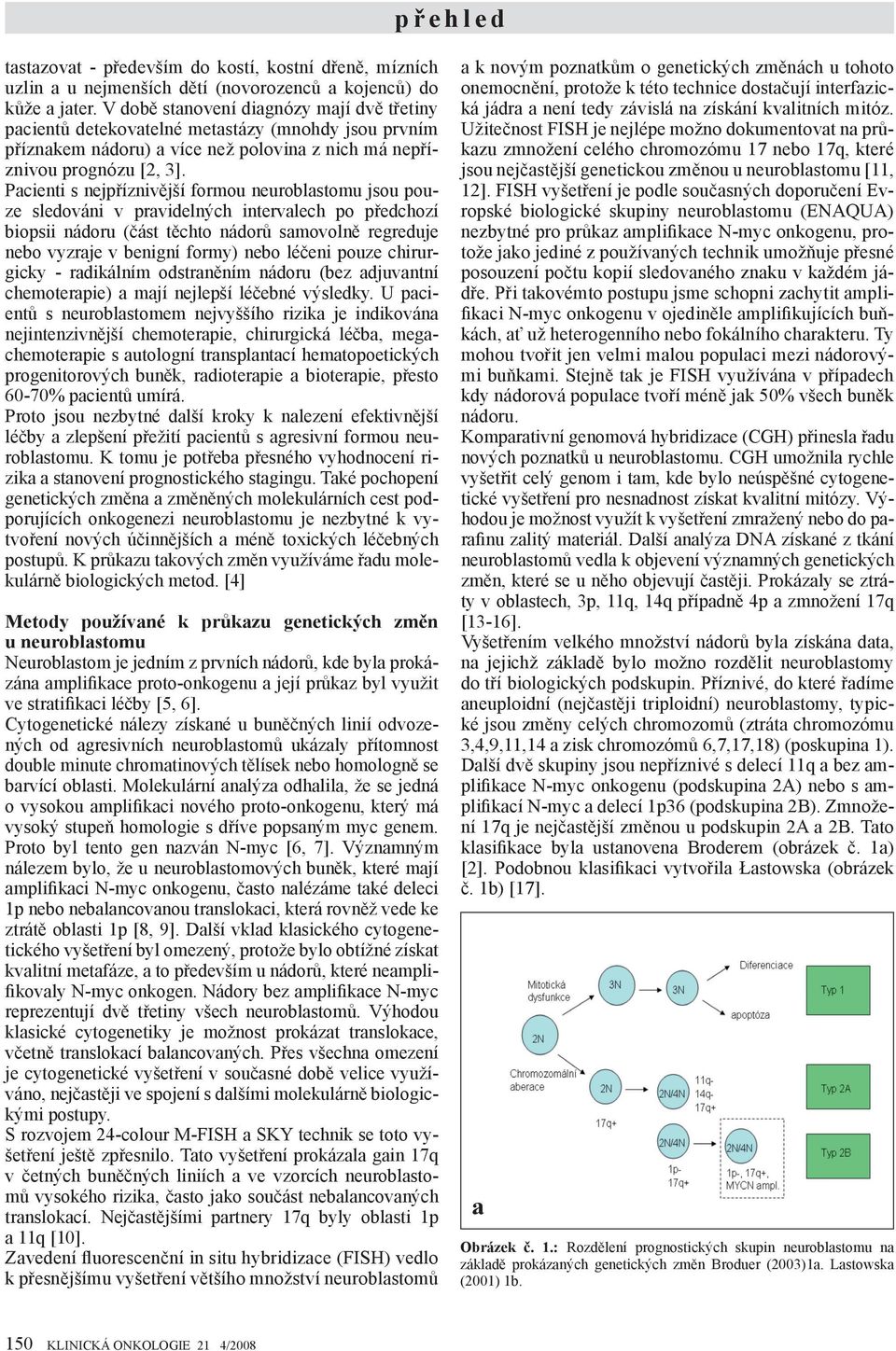 Pacienti s nejpříznivější formou neuroblastomu jsou pouze sledováni v pravidelných intervalech po předchozí biopsii nádoru (část těchto nádorů samovolně regreduje nebo vyzraje v benigní formy) nebo