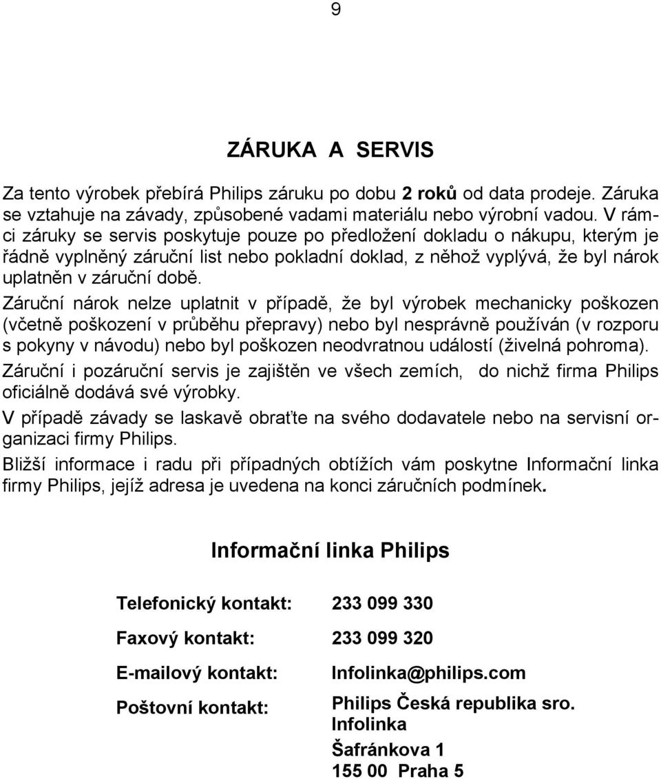 Záruční nárok nelze uplatnit v případě, že byl výrobek mechanicky poškozen (včetně poškození v průběhu přepravy) nebo byl nesprávně používán (v rozporu s pokyny v návodu) nebo byl poškozen