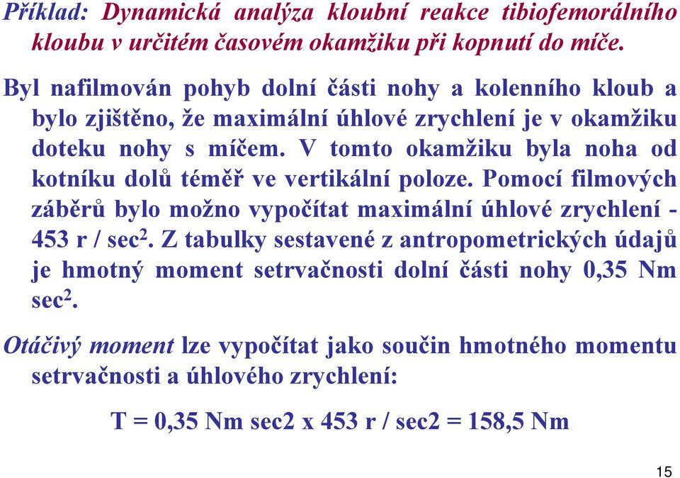 V tomto okamžiku byla noha od kotníku dolů téměř ve vertikální poloze. Pomocí filmových záběrů bylo možno vypočítat maximální úhlové zrychlení - 453 r / sec 2.