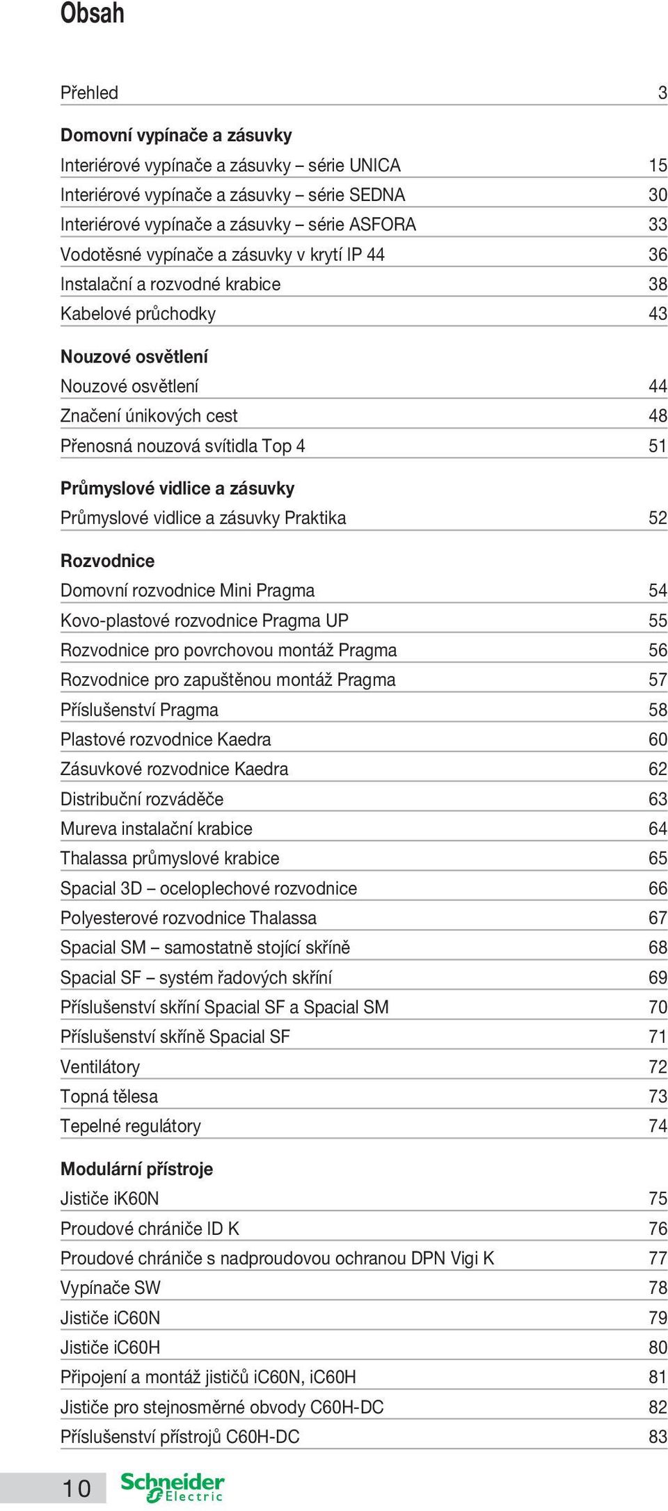 Průmyslové vidlice a zásuvky Průmyslové vidlice a zásuvky Praktika 52 Rozvodnice Domovní rozvodnice Mini Pragma 54 Kovo-plastové rozvodnice Pragma UP 55 Rozvodnice pro povrchovou montáž Pragma 56