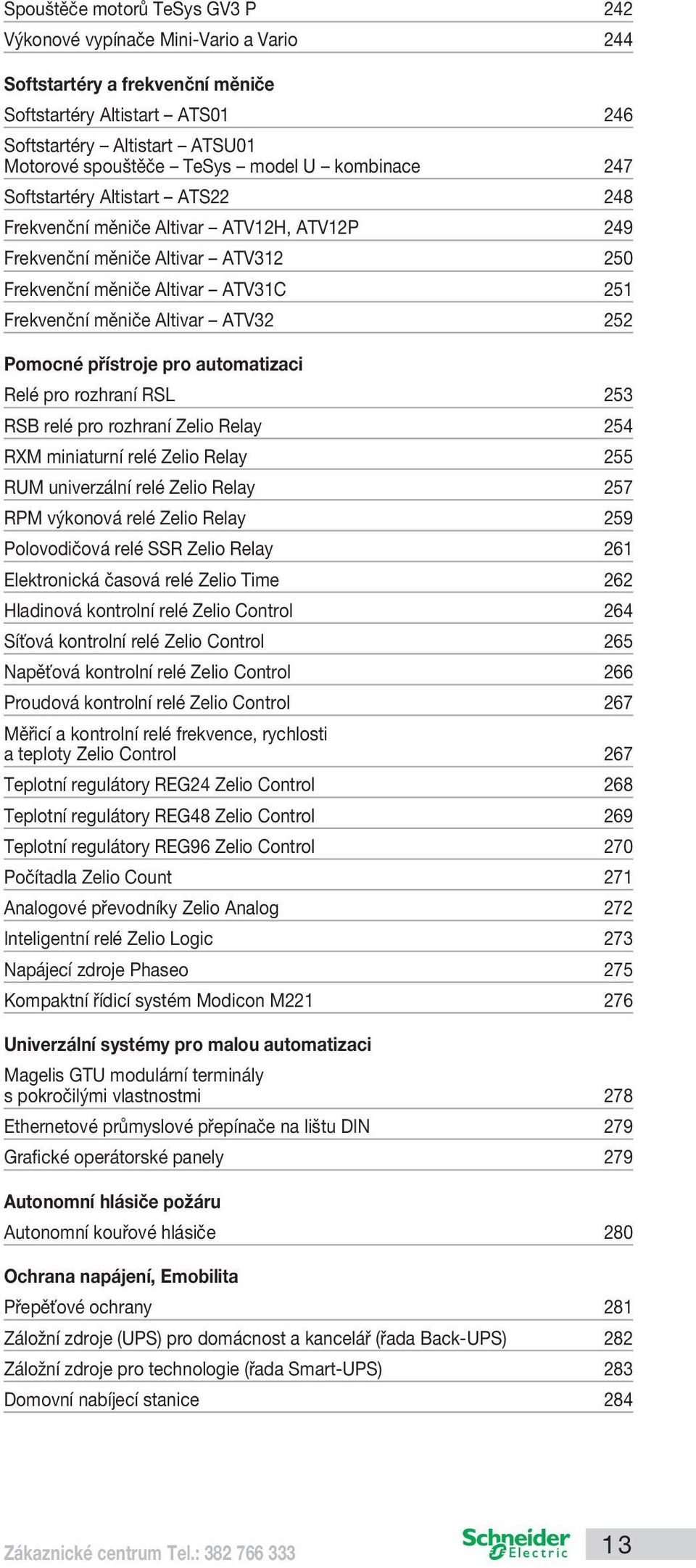 ATV32 252 Pomocné přístroje pro automatizaci Relé pro rozhraní RSL 253 RSB relé pro rozhraní Zelio Relay 254 RXM miniaturní relé Zelio Relay 255 RUM univerzální relé Zelio Relay 257 RPM výkonová relé