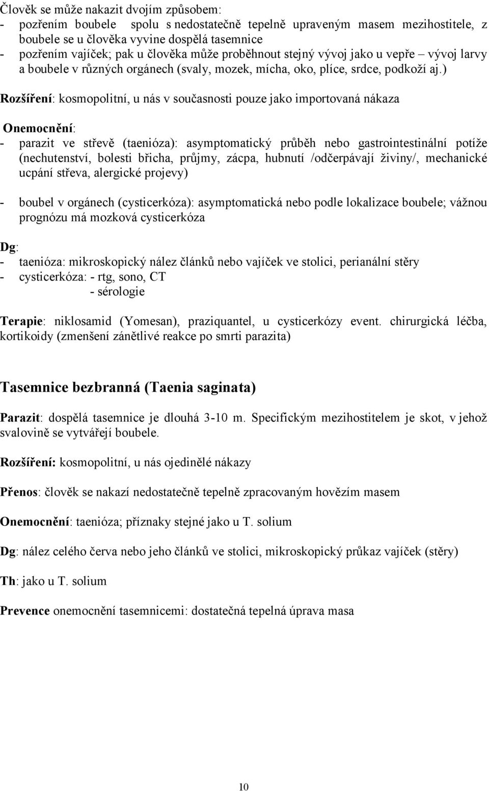 ) Rozšíření: kosmopolitní, u nás v současnosti pouze jako importovaná nákaza Onemocnění: - parazit ve střevě (taenióza): asymptomatický průběh nebo gastrointestinální potíže (nechutenství, bolesti