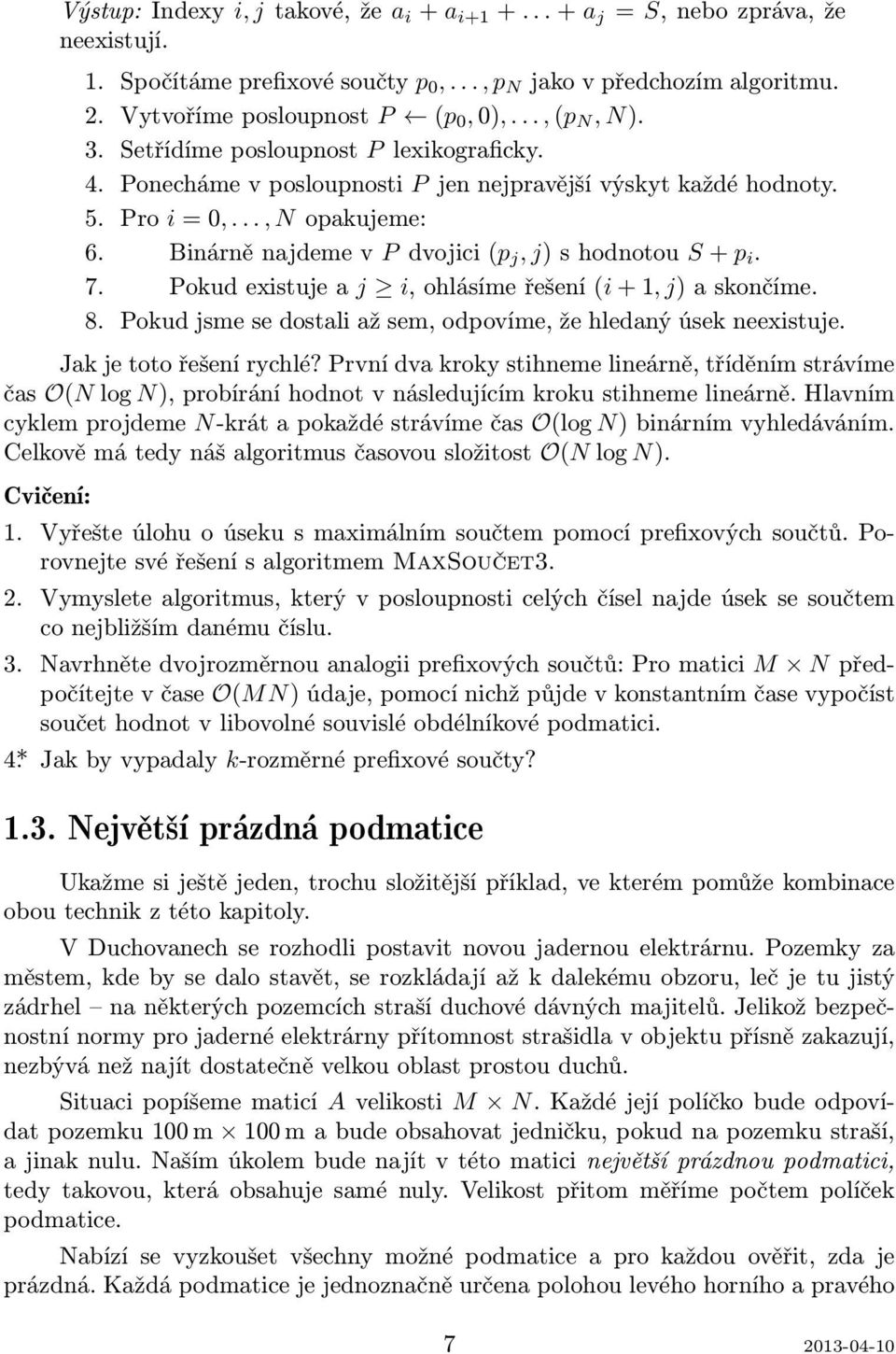 Binárně najdeme v P dvojici (p j, j) s hodnotou S + p i. 7. Pokud existuje a j i, ohlásíme řešení (i + 1, j) a skončíme. 8. Pokud jsme se dostali až sem, odpovíme, že hledaný úsek neexistuje.
