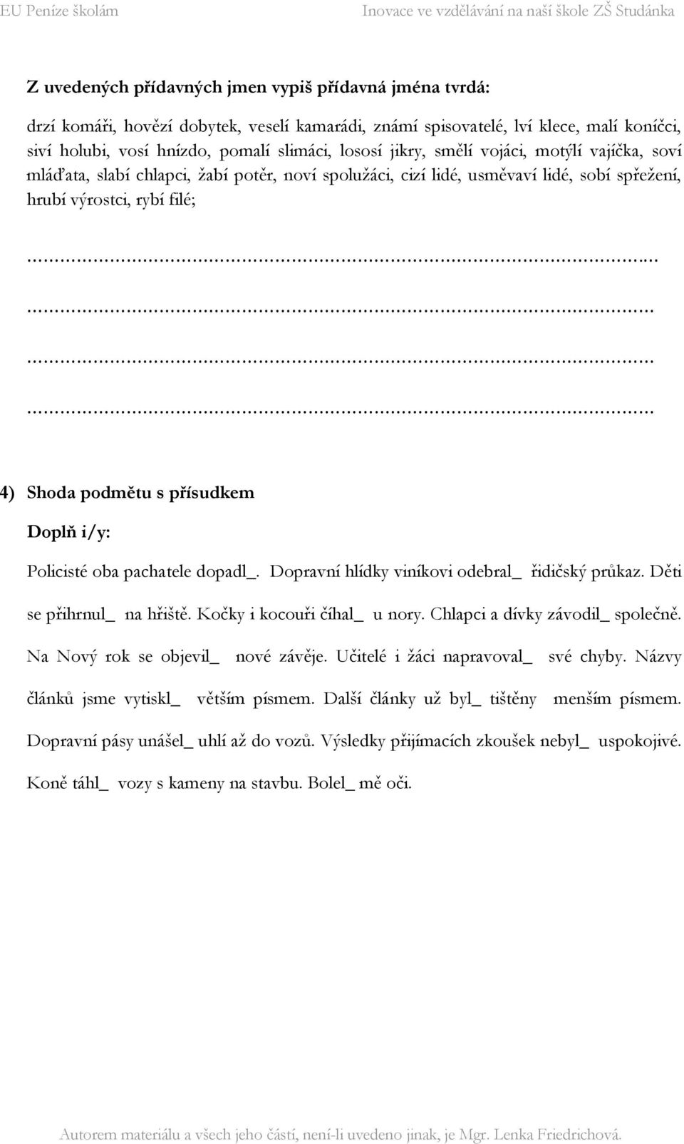 .... 4) Shoda podmětu s přísudkem Doplň i/y: Policisté oba pachatele dopadl_. Dopravní hlídky viníkovi odebral_ řidičský průkaz. Děti se přihrnul_ na hřiště. Kočky i kocouři číhal_ u nory.