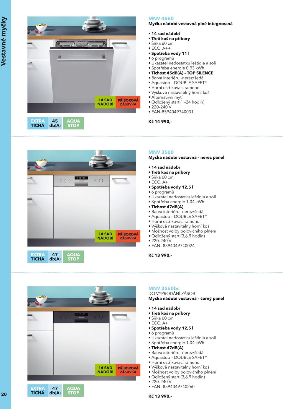 (1 24 hodin) 220 240 V EAN 8594049740031 EXTRA TICHÁ 45 db(a) AQUA STOP Kč 14 990, MNV 3560 Myčka nádobí vestavná nerez panel 14 SAD NÁDOBÍ PŘÍBOROVÁ ZÁSUVKA 14 sad nádobí Třetí koš na příbory ECO,