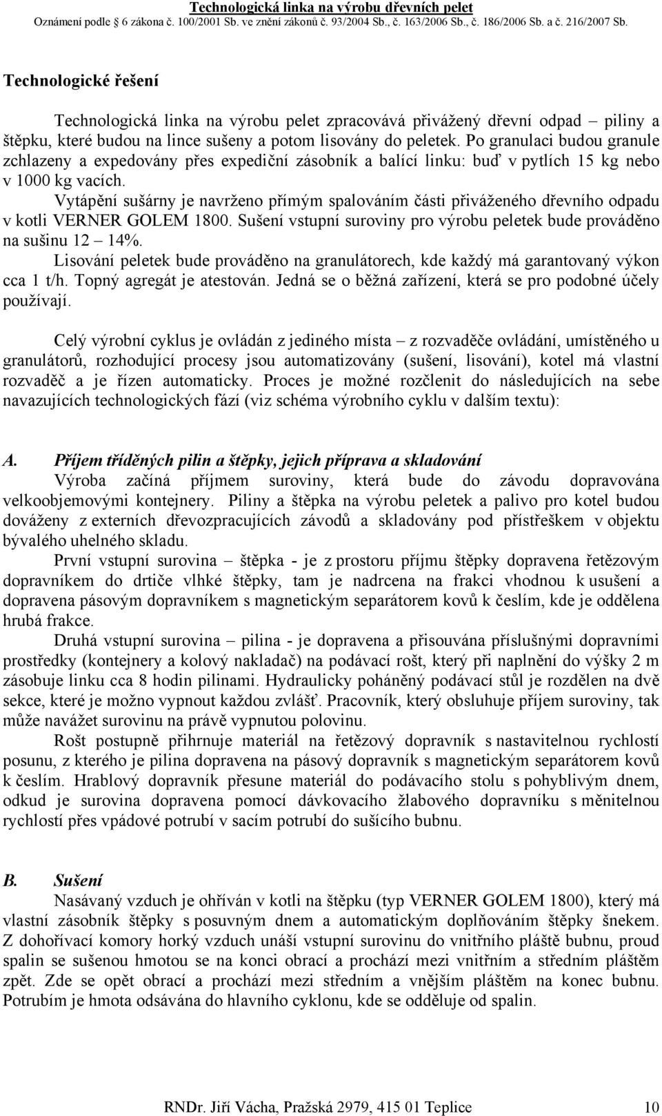 Vytápění sušárny je navrženo přímým spalováním části přiváženého dřevního odpadu v kotli VERNER GOLEM 1800. Sušení vstupní suroviny pro výrobu peletek bude prováděno na sušinu 12 14%.