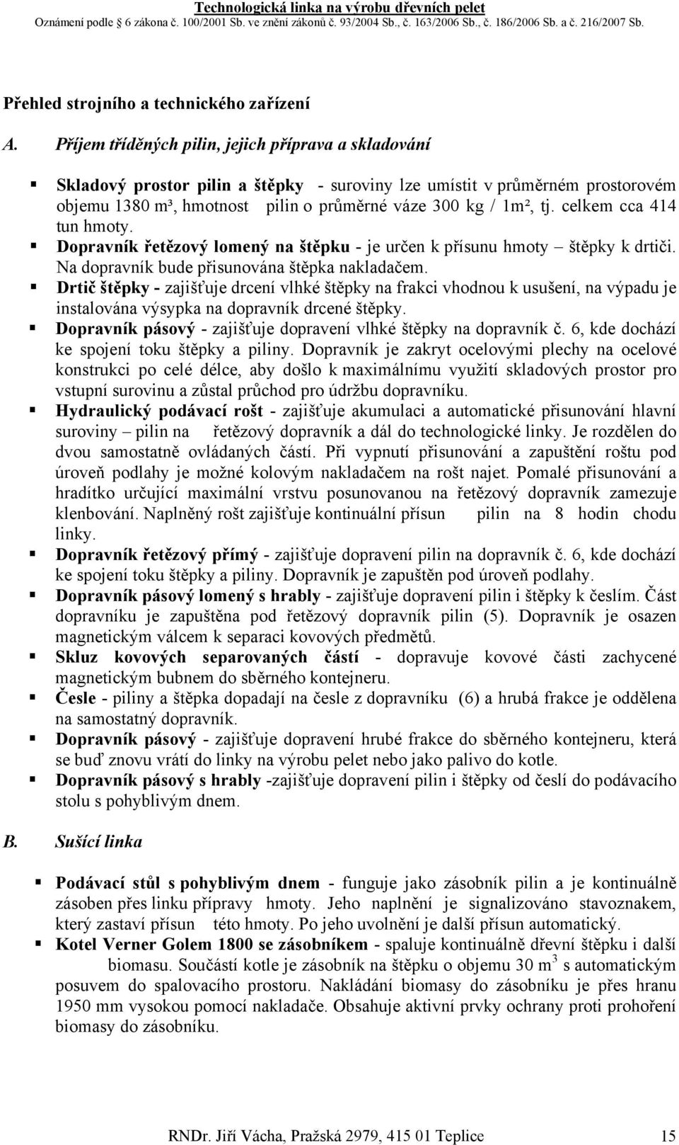 celkem cca 414 tun hmoty. Dopravník řetězový lomený na štěpku - je určen k přísunu hmoty štěpky k drtiči. Na dopravník bude přisunována štěpka nakladačem.