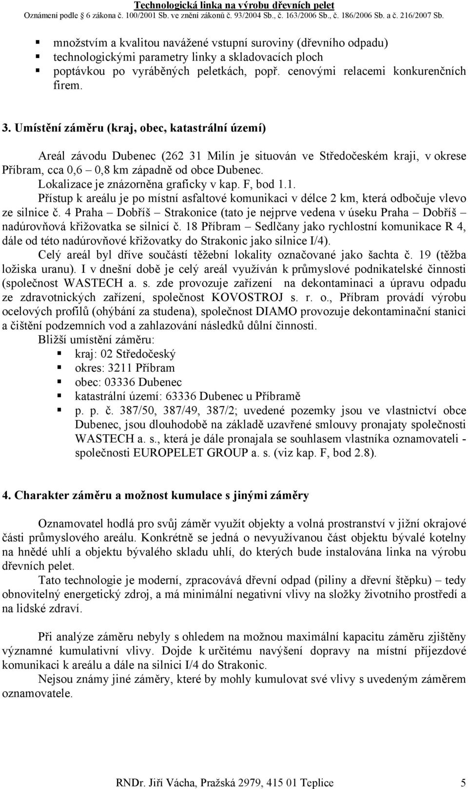 Lokalizace je znázorněna graficky v kap. F, bod 1.1. Přístup k areálu je po místní asfaltové komunikaci v délce 2 km, která odbočuje vlevo ze silnice č.