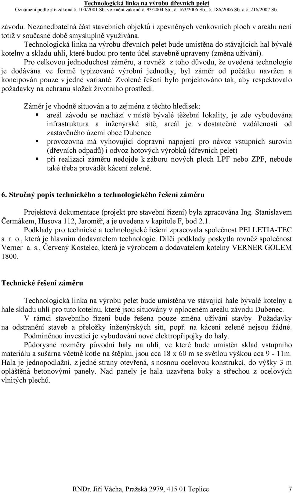 Pro celkovou jednoduchost záměru, a rovněž z toho důvodu, že uvedená technologie je dodávána ve formě typizované výrobní jednotky, byl záměr od počátku navržen a koncipován pouze v jedné variantě.