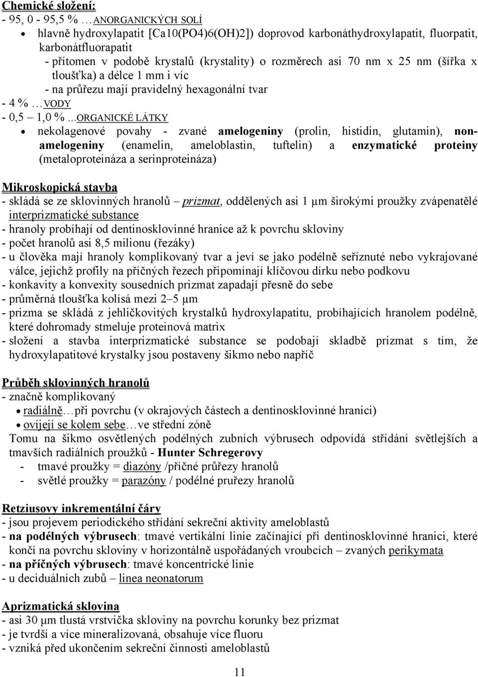 ..ORGANICKÉ LÁTKY nekolagenové povahy - zvané amelogeniny (prolin, histidin, glutamin), nonamelogeniny (enamelin, ameloblastin, tuftelin) a enzymatické proteiny (metaloproteináza a serinproteináza)