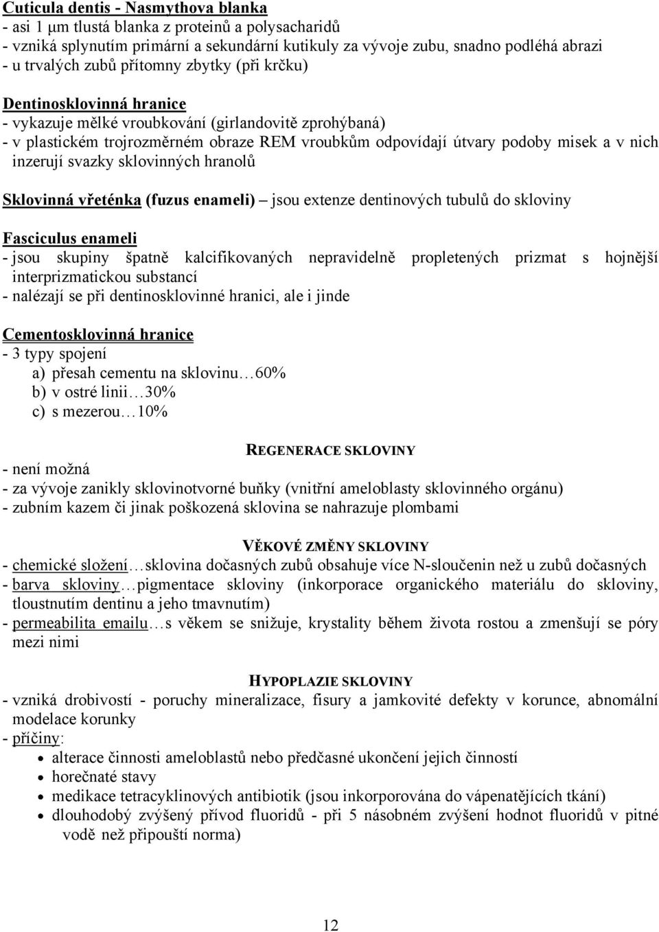 inzerují svazky sklovinných hranolů Sklovinná vřeténka (fuzus enameli) jsou extenze dentinových tubulů do skloviny Fasciculus enameli - jsou skupiny špatně kalcifikovaných nepravidelně propletených