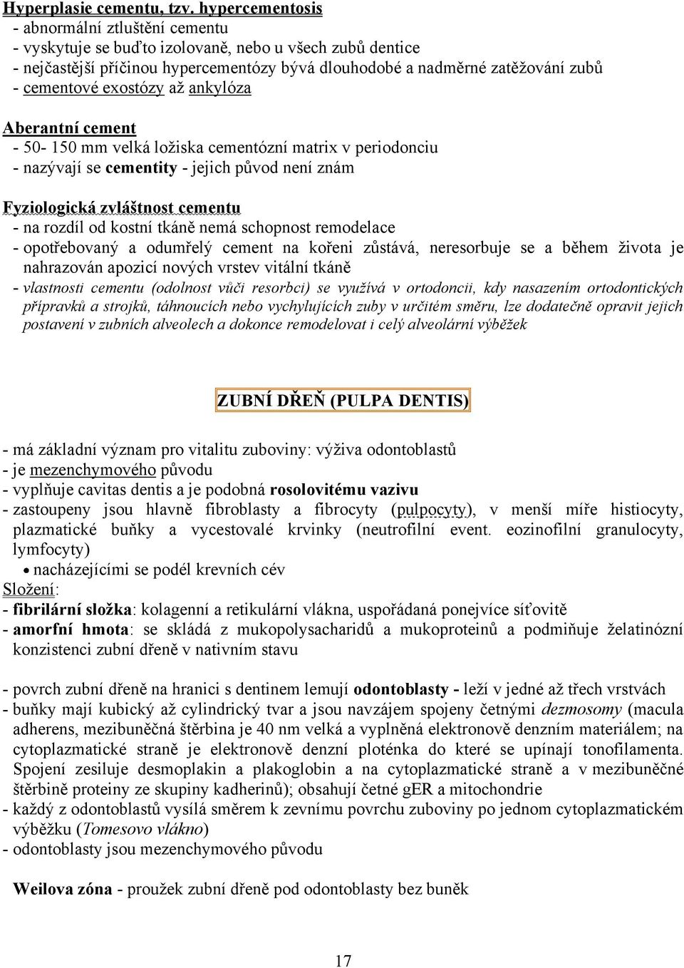 exostózy až ankylóza Aberantní cement - 50-150 mm velká ložiska cementózní matrix v periodonciu - nazývají se cementity - jejich původ není znám Fyziologická zvláštnost cementu - na rozdíl od kostní