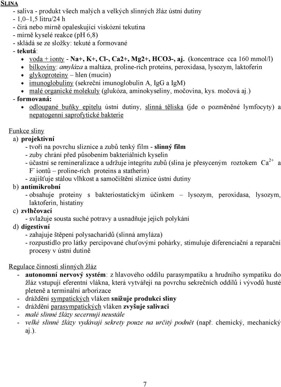 (koncentrace cca 160 mmol/l) bílkoviny: amyláza a maltáza, proline-rich proteins, peroxidasa, lysozym, laktoferin glykoproteiny hlen (mucin) imunoglobuliny (sekreční imunoglobulin A, IgG a IgM) malé