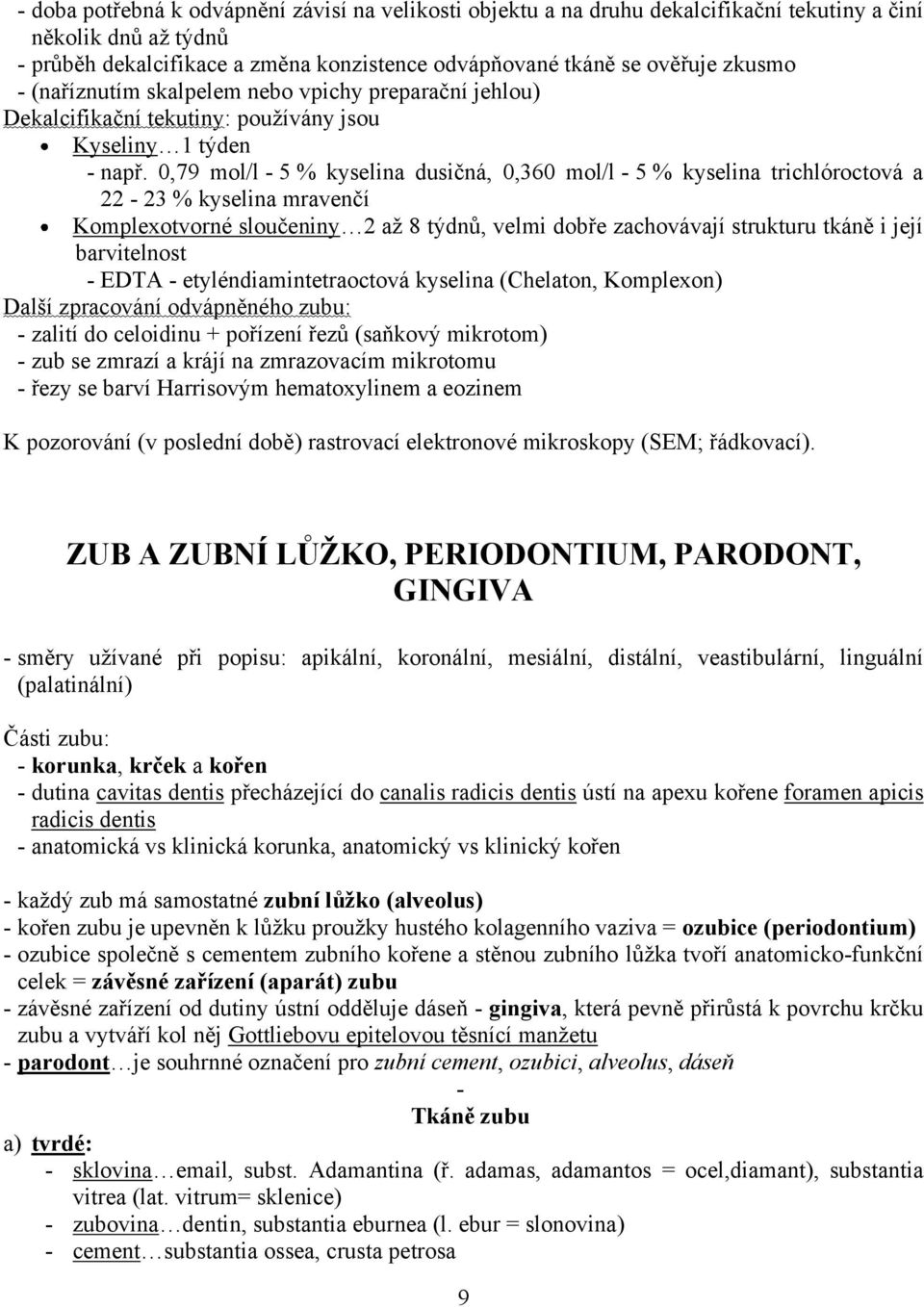 0,79 mol/l - 5 % kyselina dusičná, 0,360 mol/l - 5 % kyselina trichlóroctová a 22-23 % kyselina mravenčí Komplexotvorné sloučeniny 2 až 8 týdnů, velmi dobře zachovávají strukturu tkáně i její