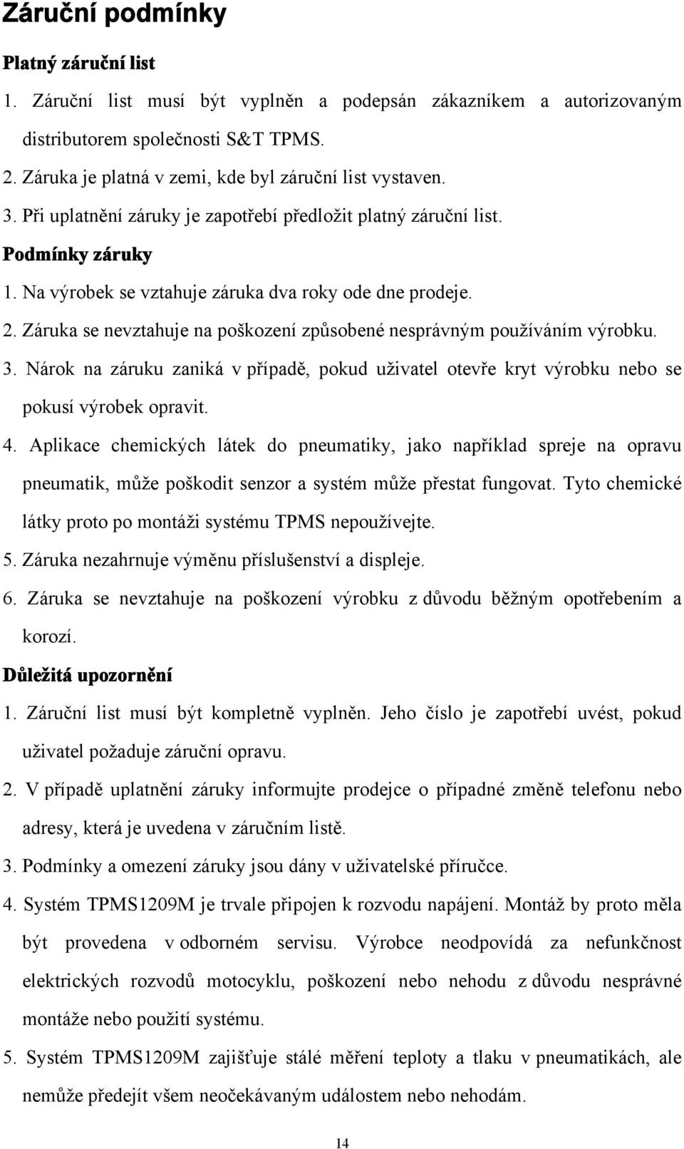 2. Záruka se nevztahuje na poškození způsobené nesprávným používáním výrobku. 3. Nárok na záruku zaniká v případě, pokud uživatel otevře kryt výrobku nebo se pokusí výrobek opravit. 4.