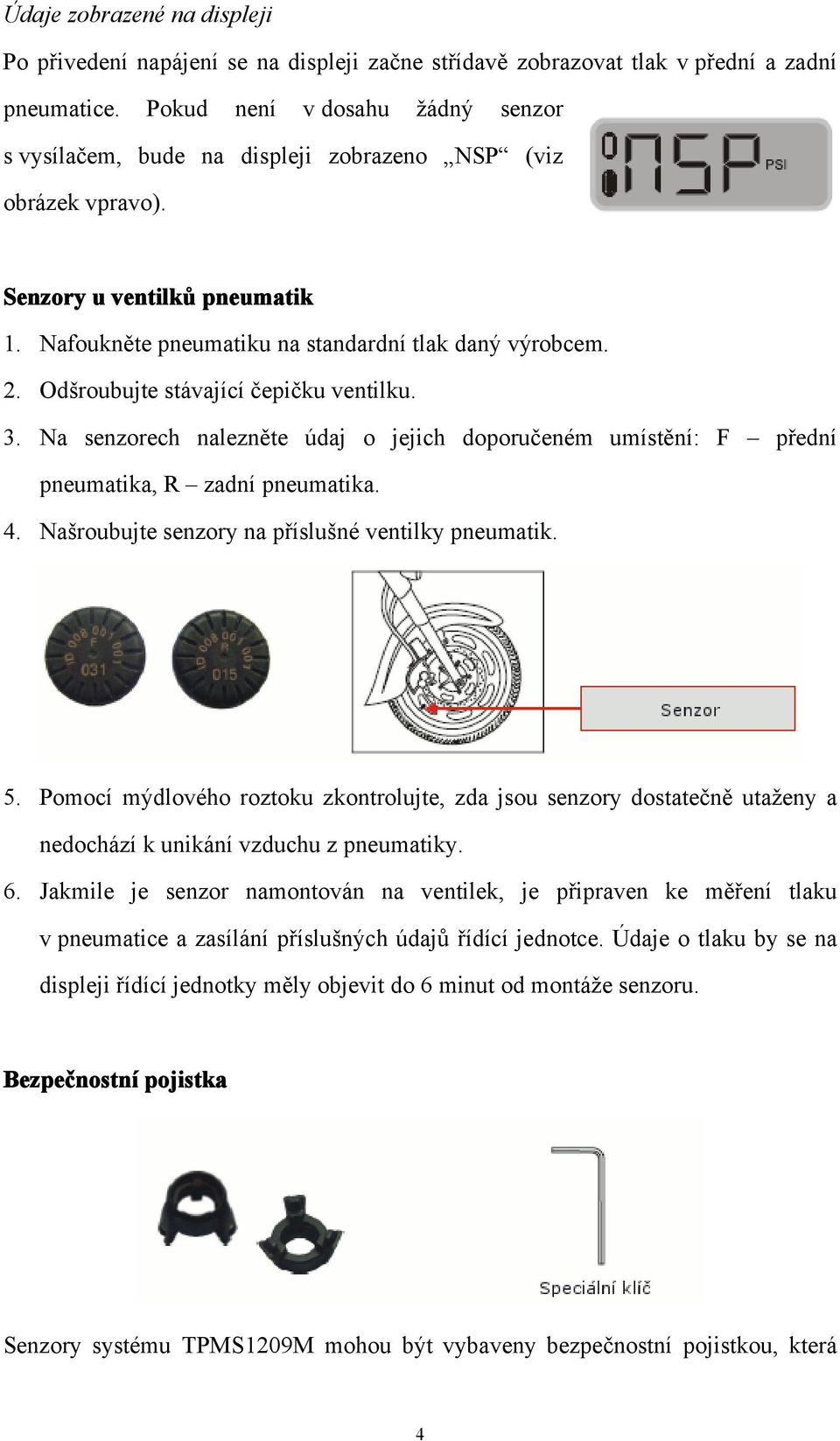 Odšroubujte stávající čepičku ventilku. 3. Na senzorech nalezněte údaj o jejich doporučeném umístění: F přední pneumatika, R zadní pneumatika. 4. Našroubujte senzory na příslušné ventilky pneumatik.