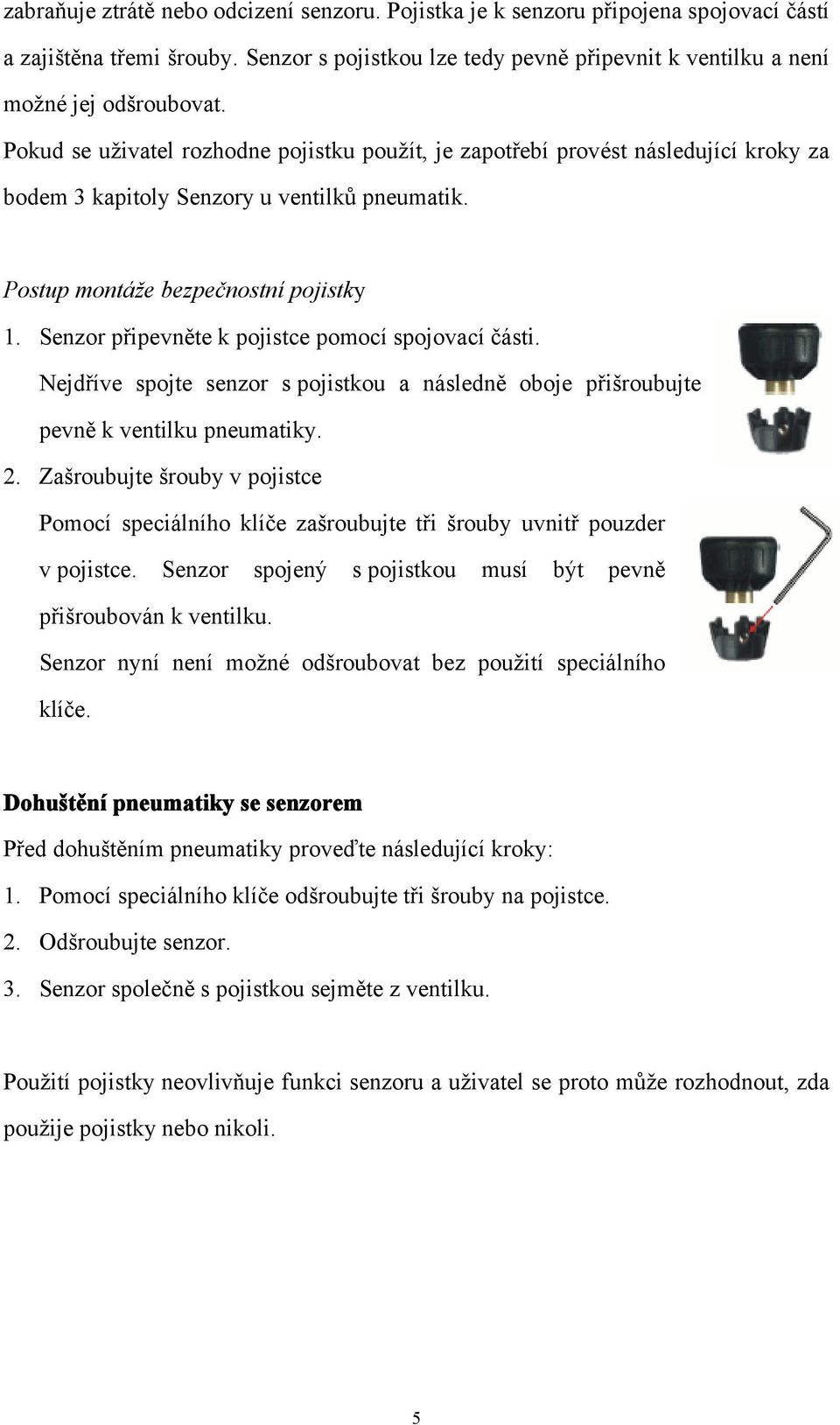 Senzor připevněte k pojistce pomocí spojovací části. Nejdříve spojte senzor s pojistkou a následně oboje přišroubujte pevně k ventilku pneumatiky. 2.