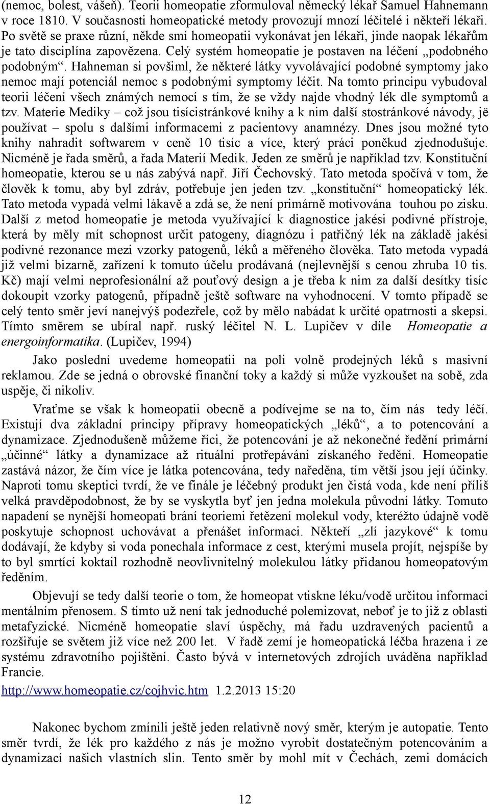 Hahneman si povšiml, že některé látky vyvolávající podobné symptomy jako nemoc mají potenciál nemoc s podobnými symptomy léčit.