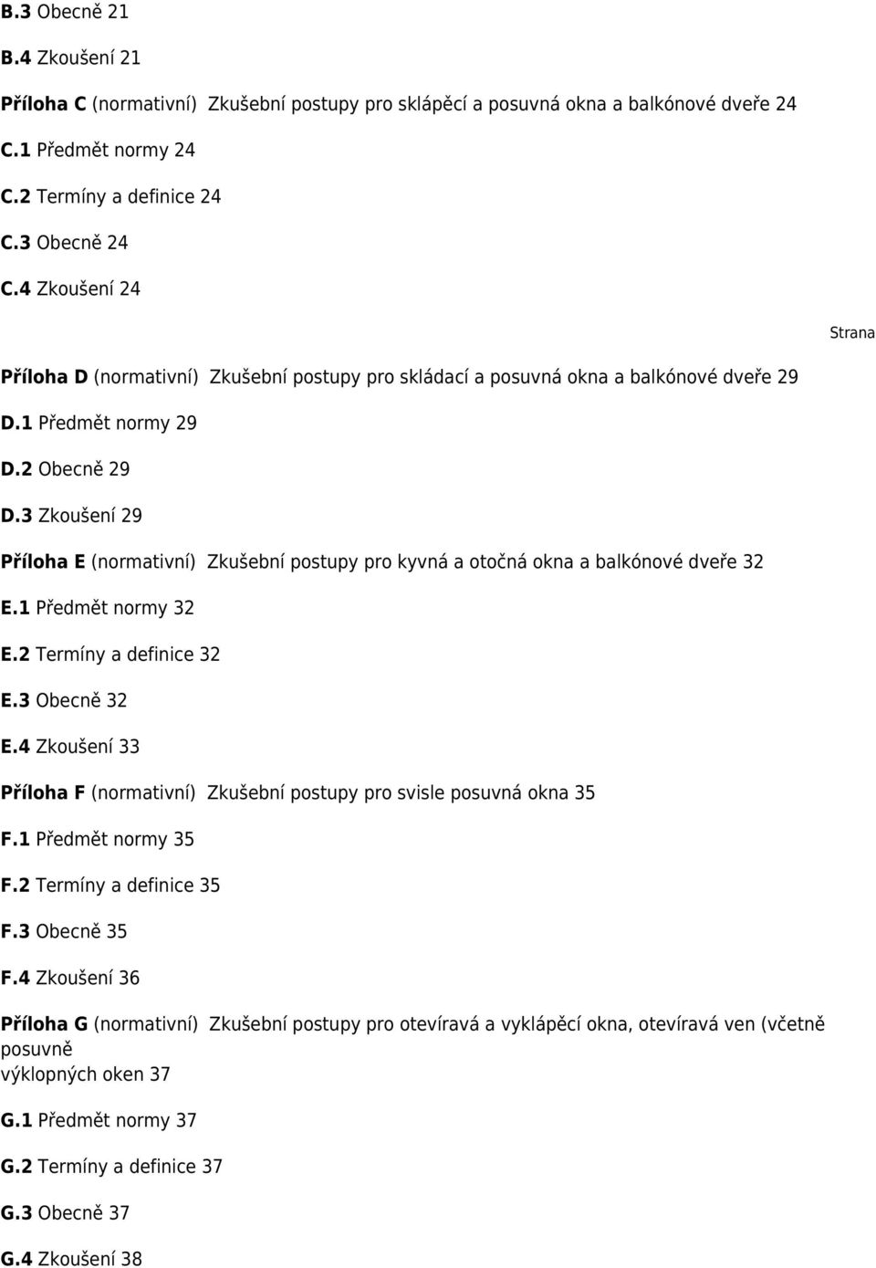 3 Zkoušení 29 Příloha E (normativní) Zkušební postupy pro kyvná a otočná okna a balkónové dveře 32 E.1 Předmět normy 32 E.2 Termíny a definice 32 E.3 Obecně 32 E.