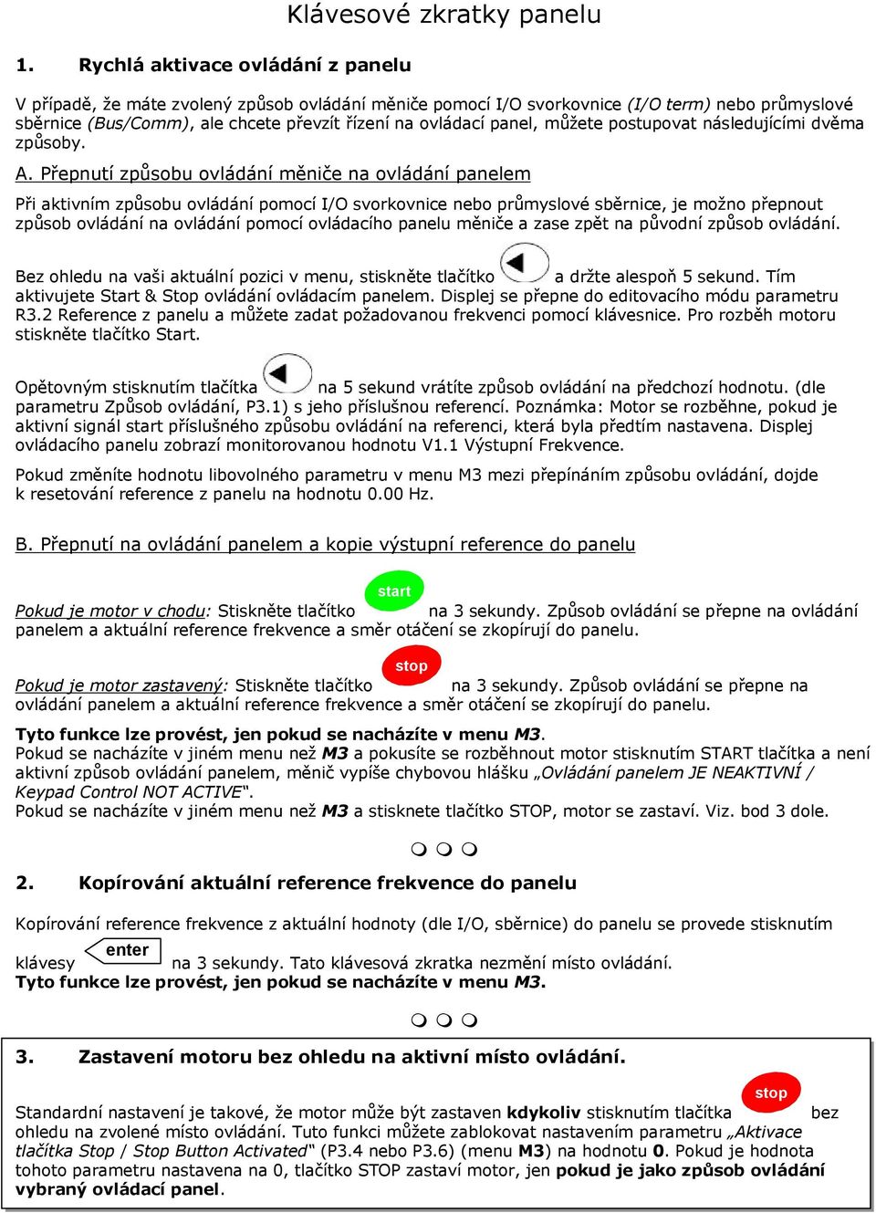 Přepnutí způsobu ovládání měniče na ovládání panelem Při aktivním způsobu ovládání pomocí I/O svorkovnice nebo průmyslové sběrnice, je možno přepnout způsob ovládání na ovládání pomocí ovládacího