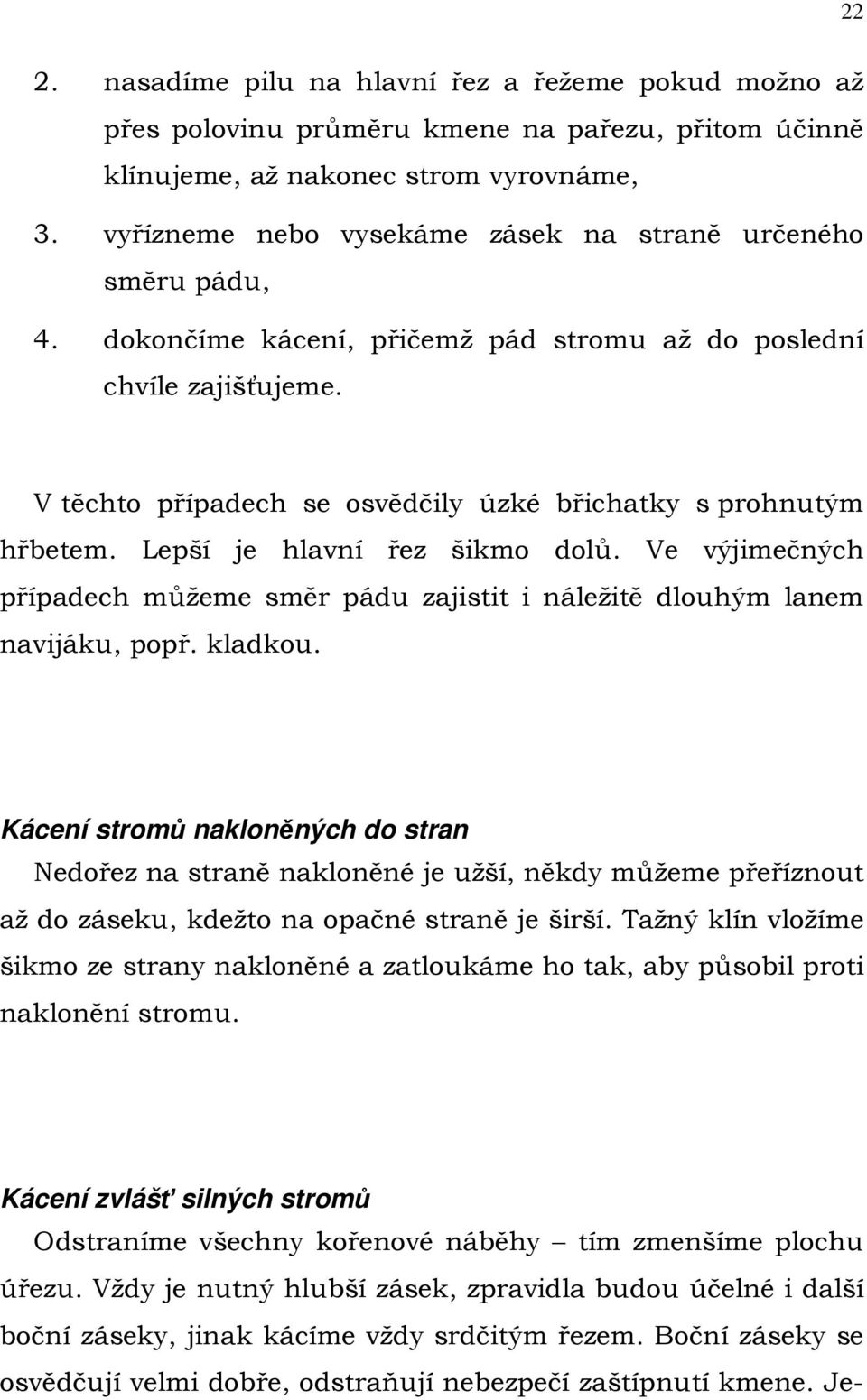 V těchto případech se osvědčily úzké břichatky s prohnutým hřbetem. Lepší je hlavní řez šikmo dolů. Ve výjimečných případech můžeme směr pádu zajistit i náležitě dlouhým lanem navijáku, popř. kladkou.