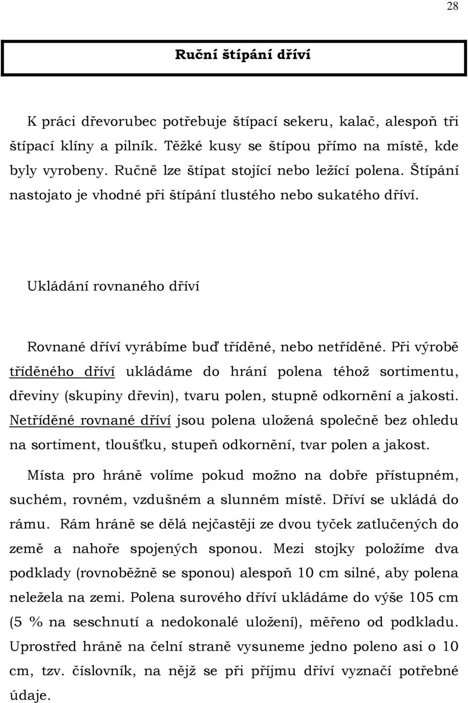 Při výrobě tříděného dříví ukládáme do hrání polena téhož sortimentu, dřeviny (skupiny dřevin), tvaru polen, stupně odkornění a jakosti.