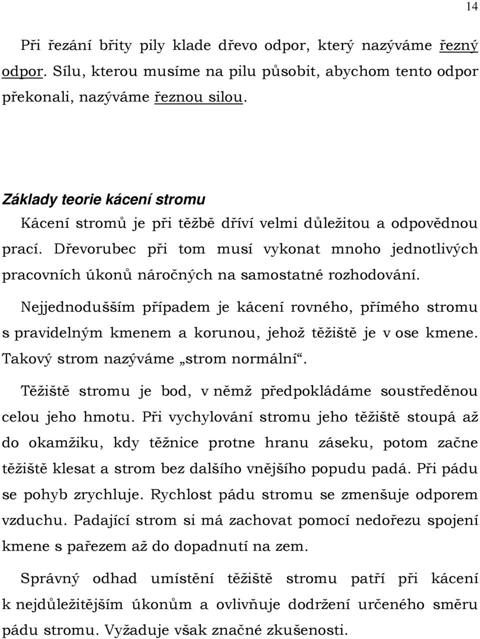 Dřevorubec při tom musí vykonat mnoho jednotlivých pracovních úkonů náročných na samostatné rozhodování.